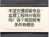 本溪交通运输专业监理工程师分级别吗？各个级别报考条件有哪些
