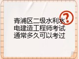 青浦区二级水利水电建造工程师考试通常多久可以考过