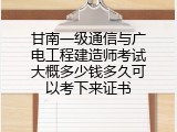 甘南一级通信与广电工程建造师考试大概多少钱多久可以考下来证书
