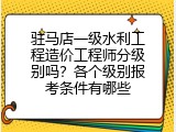 驻马店一级水利工程造价工程师分级别吗？各个级别报考条件有哪些