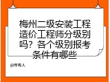梅州二级安装工程造价工程师分级别吗？各个级别报考条件有哪些