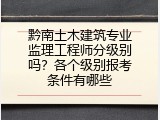 黔南土木建筑专业监理工程师分级别吗？各个级别报考条件有哪些