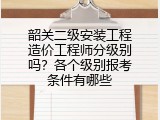 韶关二级安装工程造价工程师分级别吗？各个级别报考条件有哪些