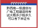 黔西南一级通信与广电工程建造师考试大概多少钱多久可以考下来证书