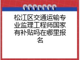 松江区交通运输专业监理工程师国家有补贴吗在哪里报名