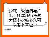 娄底一级通信与广电工程建造师考试大概多少钱多久可以考下来证书