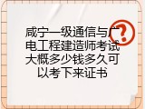 咸宁一级通信与广电工程建造师考试大概多少钱多久可以考下来证书