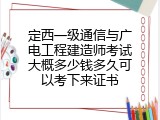 定西一级通信与广电工程建造师考试大概多少钱多久可以考下来证书