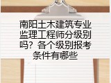 南阳土木建筑专业监理工程师分级别吗？各个级别报考条件有哪些