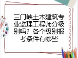 三门峡土木建筑专业监理工程师分级别吗？各个级别报考条件有哪些