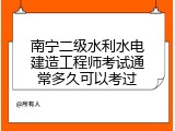 南宁二级水利水电建造工程师考试通常多久可以考过