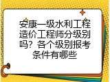 安康一级水利工程造价工程师分级别吗？各个级别报考条件有哪些