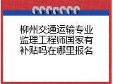 柳州交通运输专业监理工程师国家有补贴吗在哪里报名