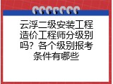 云浮二级安装工程造价工程师分级别吗？各个级别报考条件有哪些