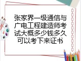 张家界一级通信与广电工程建造师考试大概多少钱多久可以考下来证书
