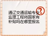 通辽交通运输专业监理工程师国家有补贴吗在哪里报名
