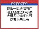 邵阳一级通信与广电工程建造师考试大概多少钱多久可以考下来证书