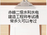 赤峰二级水利水电建造工程师考试通常多久可以考过