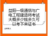 益阳一级通信与广电工程建造师考试大概多少钱多久可以考下来证书