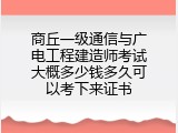 商丘一级通信与广电工程建造师考试大概多少钱多久可以考下来证书