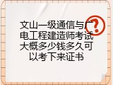 文山一级通信与广电工程建造师考试大概多少钱多久可以考下来证书