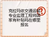 克拉玛依交通运输专业监理工程师国家有补贴吗在哪里报名