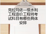 克拉玛依一级水利工程造价工程师考试科目有哪些具体安排