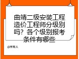 曲靖二级安装工程造价工程师分级别吗？各个级别报考条件有哪些