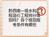 黔西南一级水利工程造价工程师分级别吗？各个级别报考条件有哪些