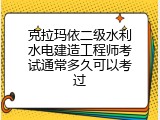 克拉玛依二级水利水电建造工程师考试通常多久可以考过
