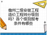 儋州二级安装工程造价工程师分级别吗？各个级别报考条件有哪些
