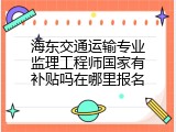 海东交通运输专业监理工程师国家有补贴吗在哪里报名