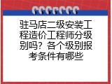 驻马店二级安装工程造价工程师分级别吗？各个级别报考条件有哪些