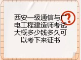 西安一级通信与广电工程建造师考试大概多少钱多久可以考下来证书