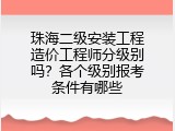 珠海二级安装工程造价工程师分级别吗？各个级别报考条件有哪些