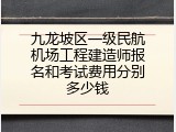 九龙坡区一级民航机场工程建造师报名和考试费用分别多少钱