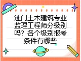 江门土木建筑专业监理工程师分级别吗？各个级别报考条件有哪些
