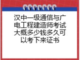 汉中一级通信与广电工程建造师考试大概多少钱多久可以考下来证书