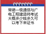 常德一级通信与广电工程建造师考试大概多少钱多久可以考下来证书