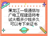 黑龙江一级通信与广电工程建造师考试大概多少钱多久可以考下来证书