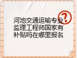 河池交通运输专业监理工程师国家有补贴吗在哪里报名