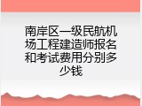 南岸区一级民航机场工程建造师报名和考试费用分别多少钱