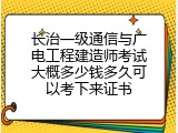 长治一级通信与广电工程建造师考试大概多少钱多久可以考下来证书