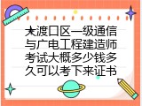 大渡口区一级通信与广电工程建造师考试大概多少钱多久可以考下来证书