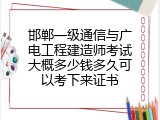 邯郸一级通信与广电工程建造师考试大概多少钱多久可以考下来证书