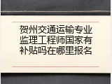 贺州交通运输专业监理工程师国家有补贴吗在哪里报名