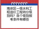 南岸区一级水利工程造价工程师分级别吗？各个级别报考条件有哪些