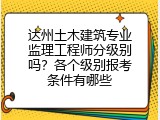 达州土木建筑专业监理工程师分级别吗？各个级别报考条件有哪些