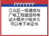 江北区一级通信与广电工程建造师考试大概多少钱多久可以考下来证书