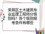 荣昌区土木建筑专业监理工程师分级别吗？各个级别报考条件有哪些